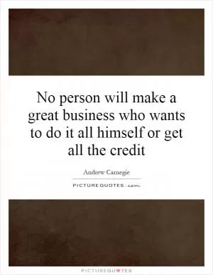 No person will make a great business who wants to do it all himself or get all the credit Picture Quote #1