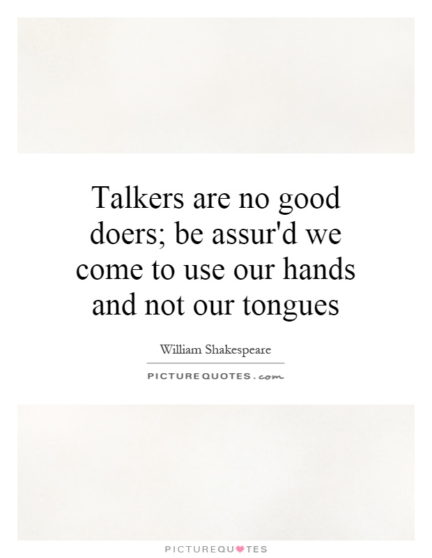 Talkers are no good doers; be assur'd we come to use our hands and not our tongues Picture Quote #1