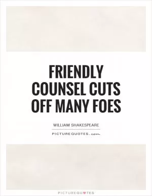 Friendly counsel cuts off many foes Picture Quote #1