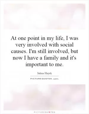 At one point in my life, I was very involved with social causes. I'm still involved, but now I have a family and it's important to me Picture Quote #1