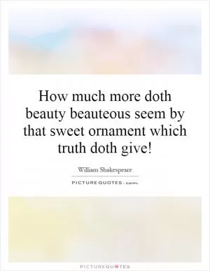 How much more doth beauty beauteous seem by that sweet ornament which truth doth give! Picture Quote #1