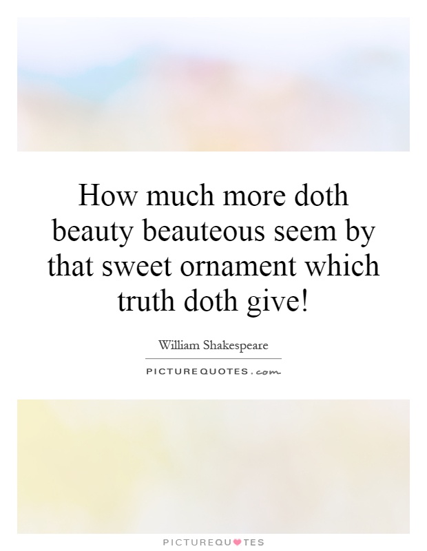 How much more doth beauty beauteous seem by that sweet ornament which truth doth give! Picture Quote #1