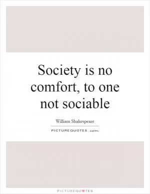 Society is no comfort, to one not sociable Picture Quote #1