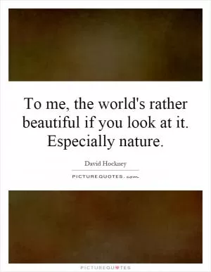 To me, the world's rather beautiful if you look at it. Especially nature Picture Quote #1