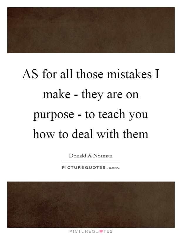 AS for all those mistakes I make - they are on purpose - to teach you how to deal with them Picture Quote #1