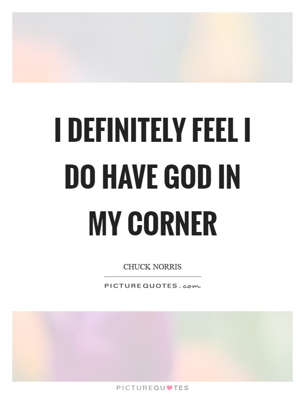 I definitely feel I do have God in my corner Picture Quote #1