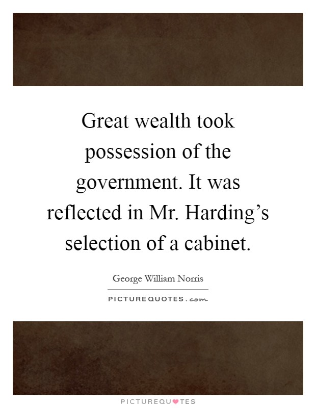 Great wealth took possession of the government. It was reflected in Mr. Harding's selection of a cabinet Picture Quote #1