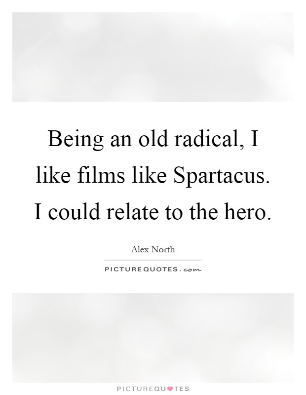 Being an old radical, I like films like Spartacus. I could relate to the hero Picture Quote #1