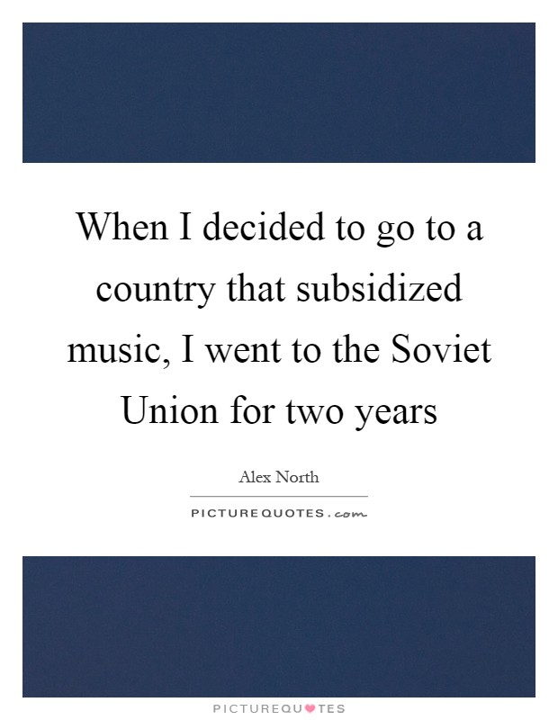 When I decided to go to a country that subsidized music, I went to the Soviet Union for two years Picture Quote #1