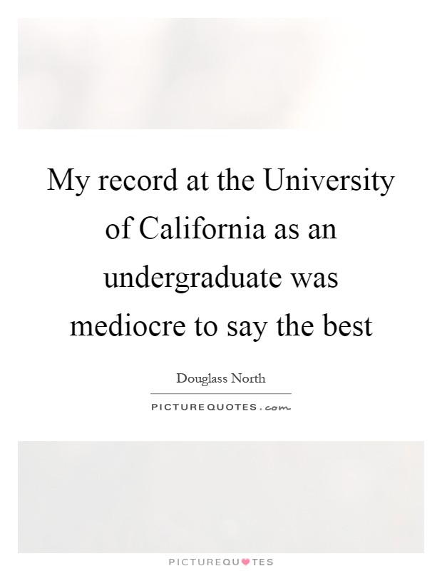My record at the University of California as an undergraduate was mediocre to say the best Picture Quote #1