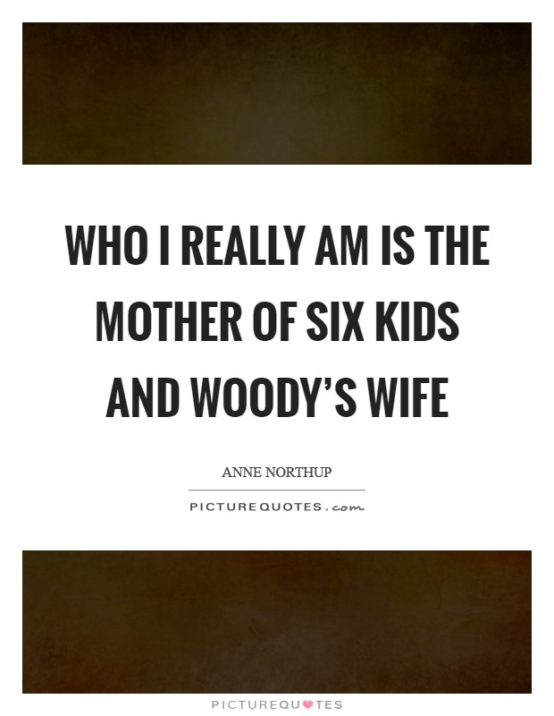 Who I really am is the mother of six kids and Woody's wife Picture Quote #1