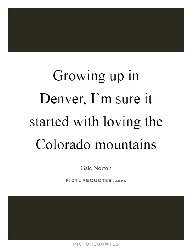 Growing up in Denver, I'm sure it started with loving the Colorado mountains Picture Quote #1