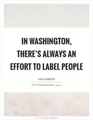 In Washington, there’s always an effort to label people Picture Quote #1
