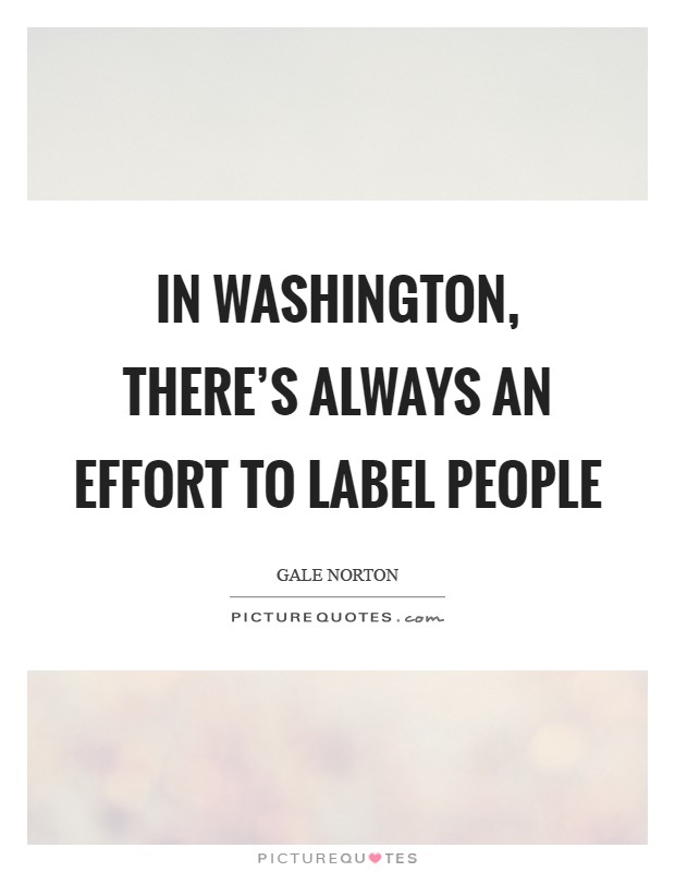 In Washington, there's always an effort to label people Picture Quote #1