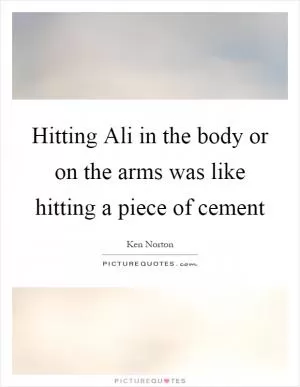 Hitting Ali in the body or on the arms was like hitting a piece of cement Picture Quote #1