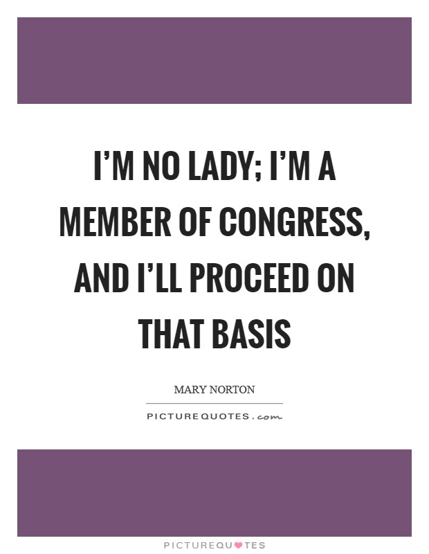 I'm no lady; I'm a member of Congress, and I'll proceed on that basis Picture Quote #1