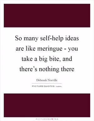 So many self-help ideas are like meringue - you take a big bite, and there’s nothing there Picture Quote #1