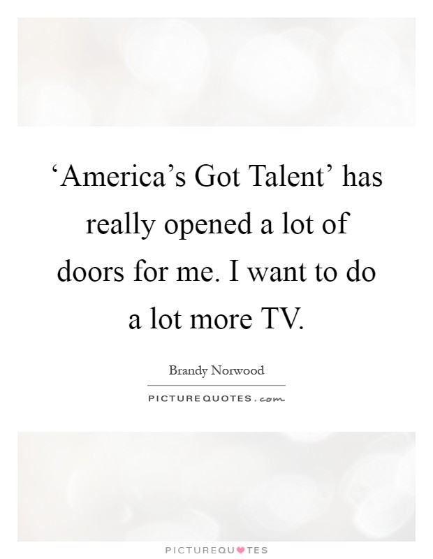 ‘America's Got Talent' has really opened a lot of doors for me. I want to do a lot more TV Picture Quote #1