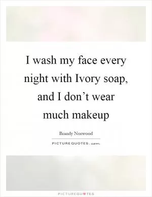 I wash my face every night with Ivory soap, and I don’t wear much makeup Picture Quote #1