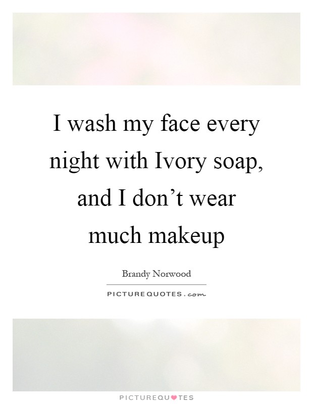 I wash my face every night with Ivory soap, and I don't wear much makeup Picture Quote #1