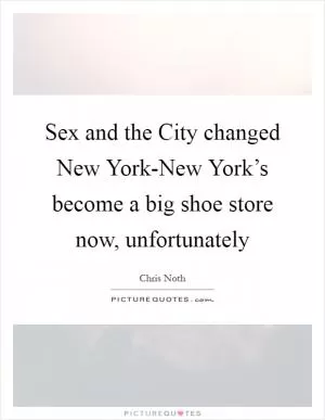 Sex and the City changed New York-New York’s become a big shoe store now, unfortunately Picture Quote #1