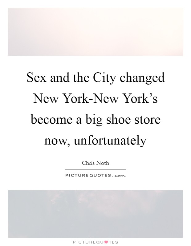 Sex and the City changed New York-New York's become a big shoe store now, unfortunately Picture Quote #1