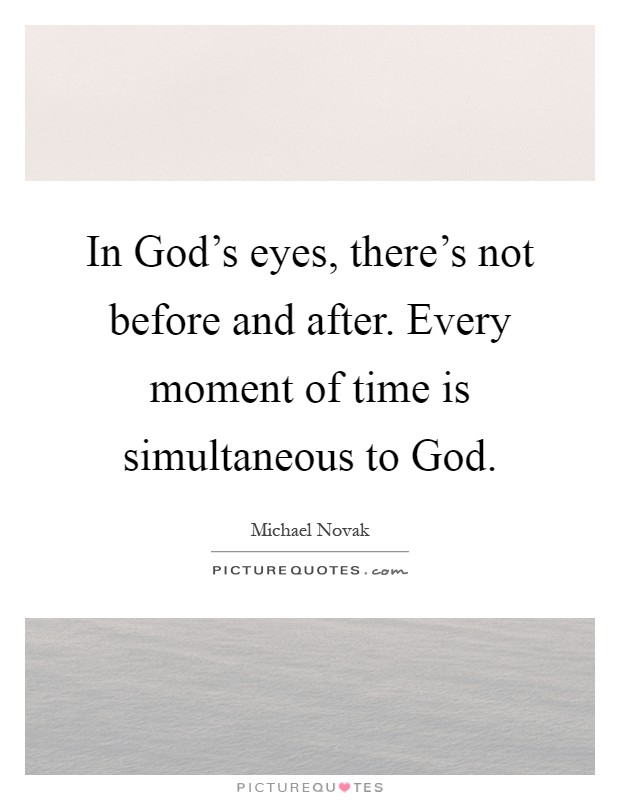 In God's eyes, there's not before and after. Every moment of time is simultaneous to God Picture Quote #1