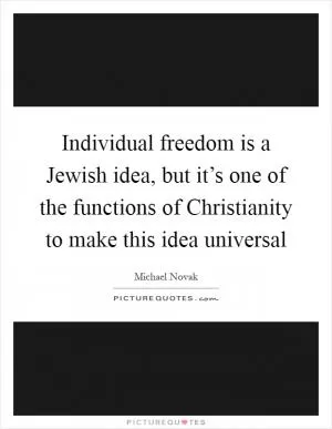 Individual freedom is a Jewish idea, but it’s one of the functions of Christianity to make this idea universal Picture Quote #1