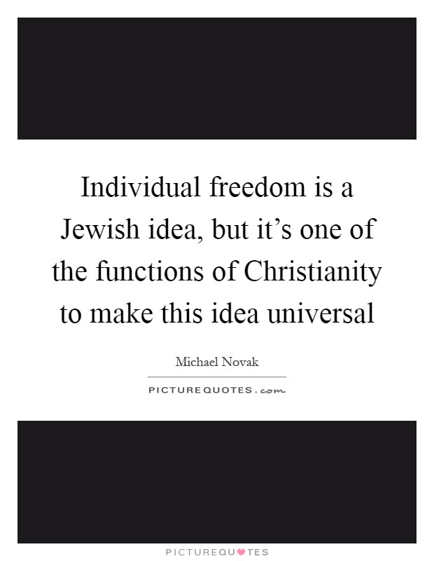 Individual freedom is a Jewish idea, but it's one of the functions of Christianity to make this idea universal Picture Quote #1