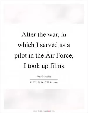 After the war, in which I served as a pilot in the Air Force, I took up films Picture Quote #1