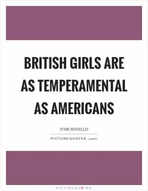 British girls are as temperamental as Americans Picture Quote #1