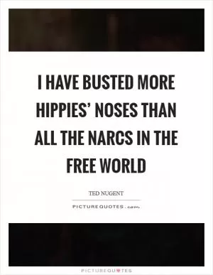 I have busted more hippies’ noses than all the narcs in the free world Picture Quote #1