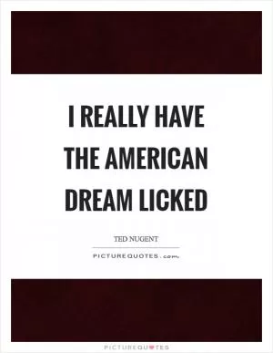 I really have the American dream licked Picture Quote #1