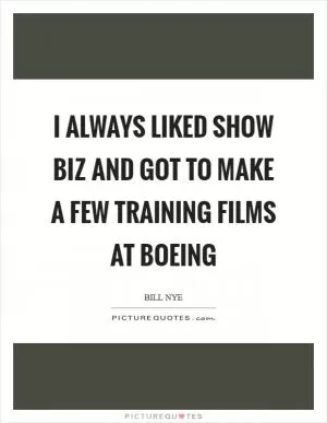 I always liked show biz and got to make a few training films at Boeing Picture Quote #1