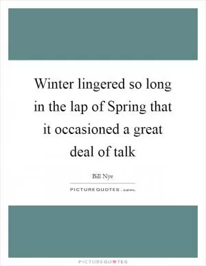 Winter lingered so long in the lap of Spring that it occasioned a great deal of talk Picture Quote #1