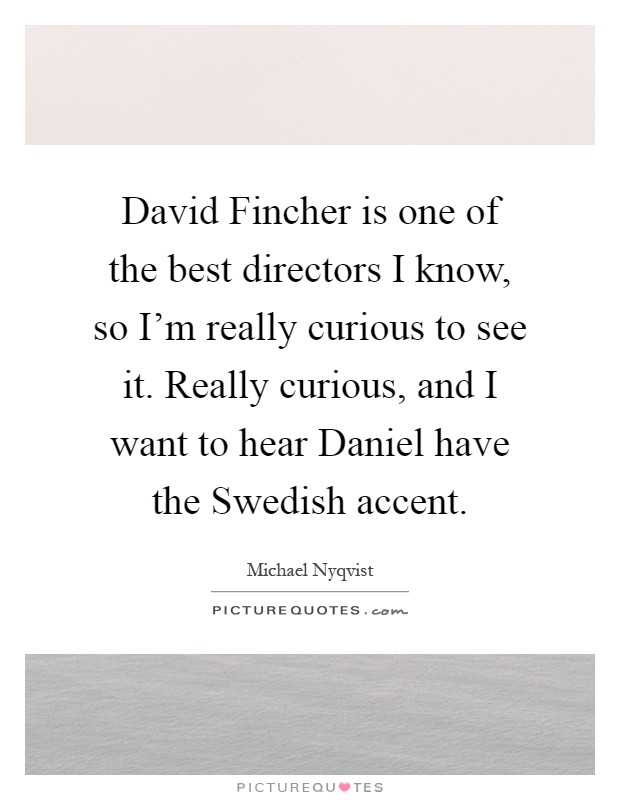 David Fincher is one of the best directors I know, so I'm really curious to see it. Really curious, and I want to hear Daniel have the Swedish accent Picture Quote #1