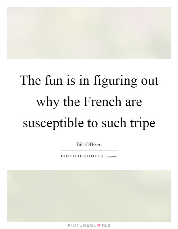 The fun is in figuring out why the French are susceptible to such tripe Picture Quote #1
