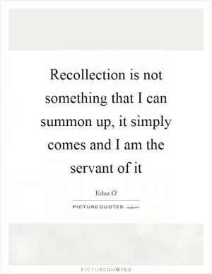 Recollection is not something that I can summon up, it simply comes and I am the servant of it Picture Quote #1