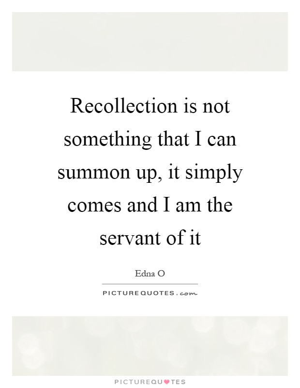 Recollection is not something that I can summon up, it simply comes and I am the servant of it Picture Quote #1