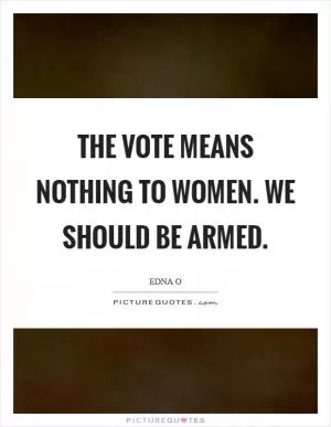 The vote means nothing to women. We should be armed Picture Quote #1