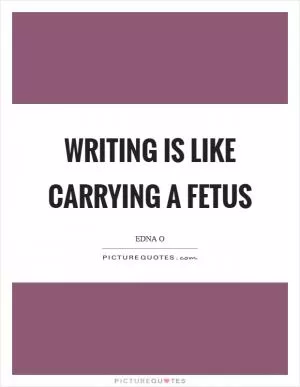 Writing is like carrying a fetus Picture Quote #1