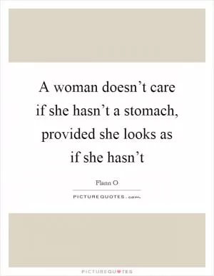 A woman doesn’t care if she hasn’t a stomach, provided she looks as if she hasn’t Picture Quote #1