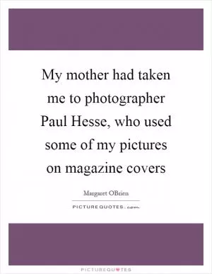 My mother had taken me to photographer Paul Hesse, who used some of my pictures on magazine covers Picture Quote #1