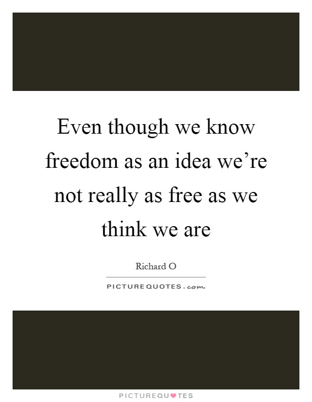 Even though we know freedom as an idea we're not really as free as we think we are Picture Quote #1