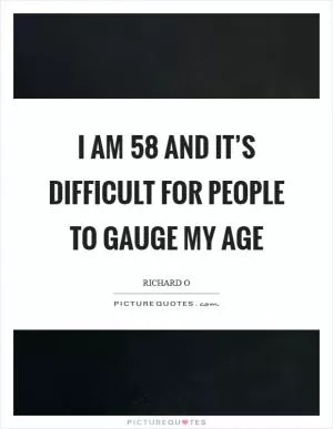 I am 58 and it’s difficult for people to gauge my age Picture Quote #1