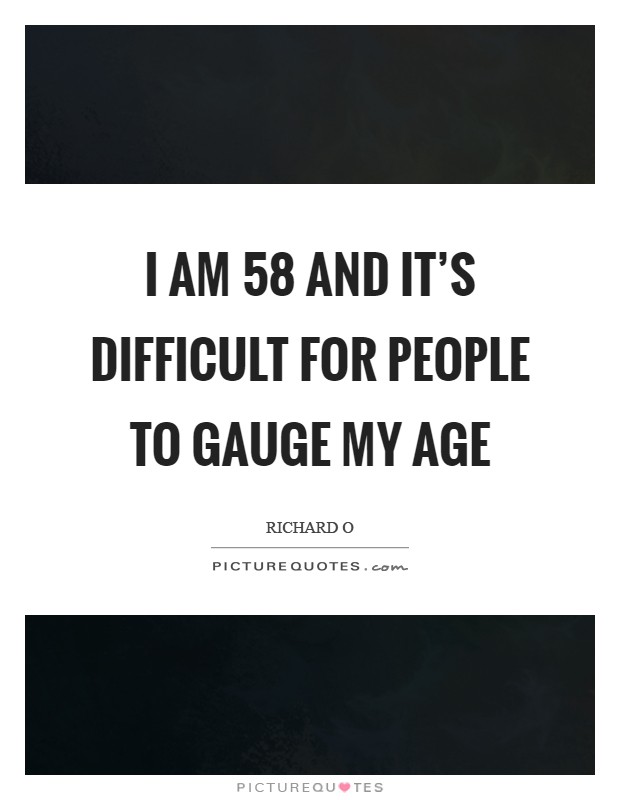 I am 58 and it's difficult for people to gauge my age Picture Quote #1