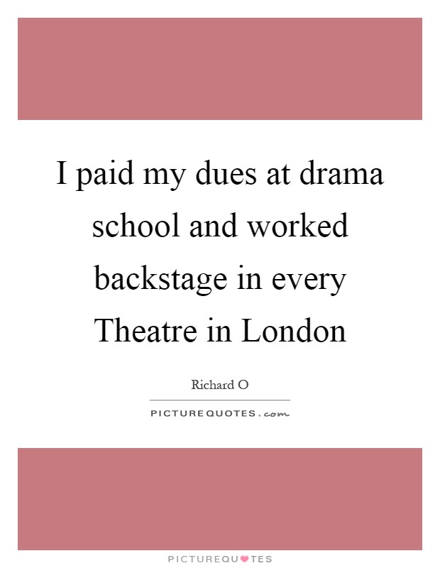 I paid my dues at drama school and worked backstage in every Theatre in London Picture Quote #1