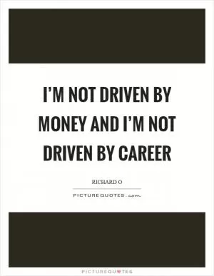 I’m not driven by money and I’m not driven by career Picture Quote #1