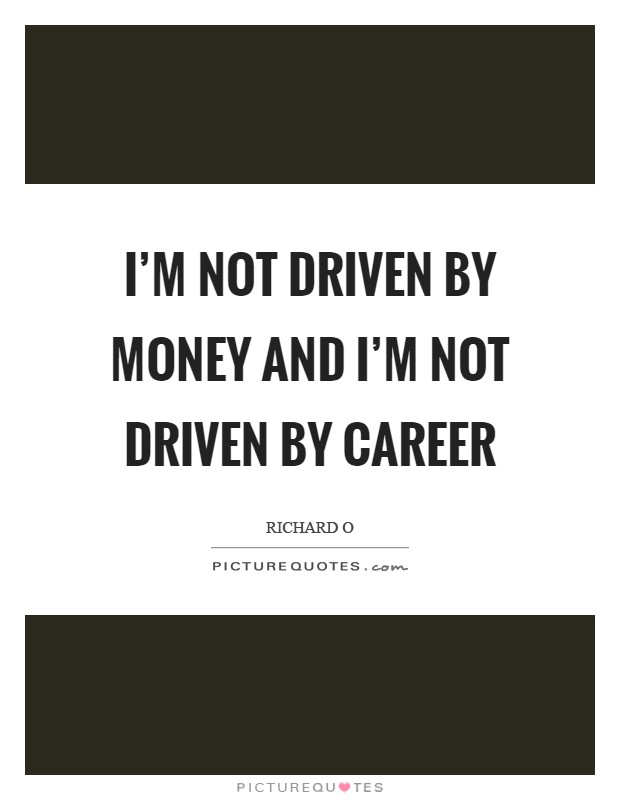 I'm not driven by money and I'm not driven by career Picture Quote #1