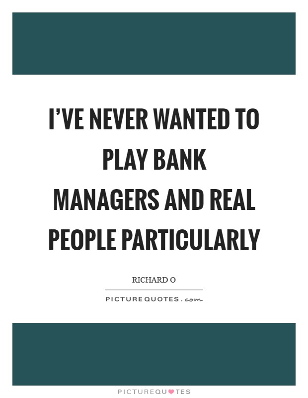 I've never wanted to play bank managers and real people particularly Picture Quote #1